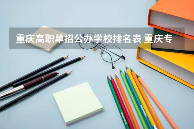 重庆高职单招公办学校排名表 重庆专科学校公办排名及分数线