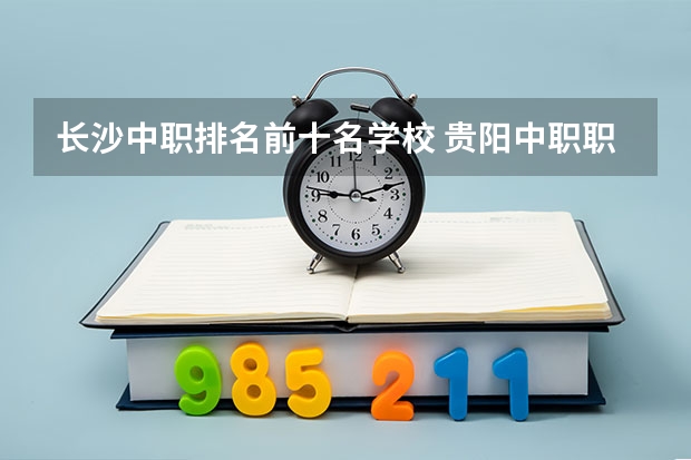 长沙中职排名前十名学校 贵阳中职职业学校排名