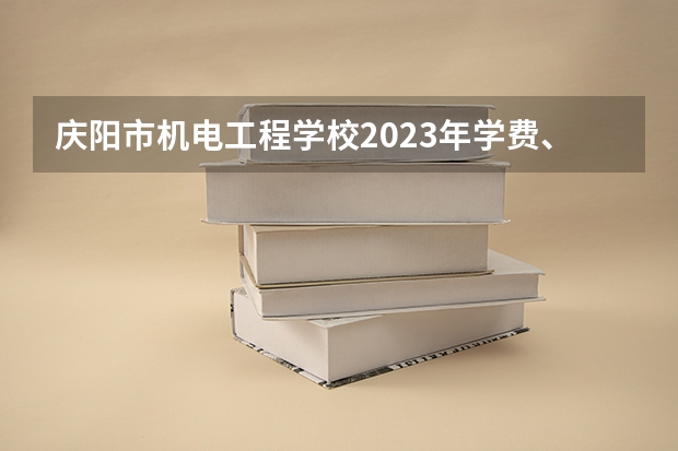 庆阳市机电工程学校2023年学费、收费多少
