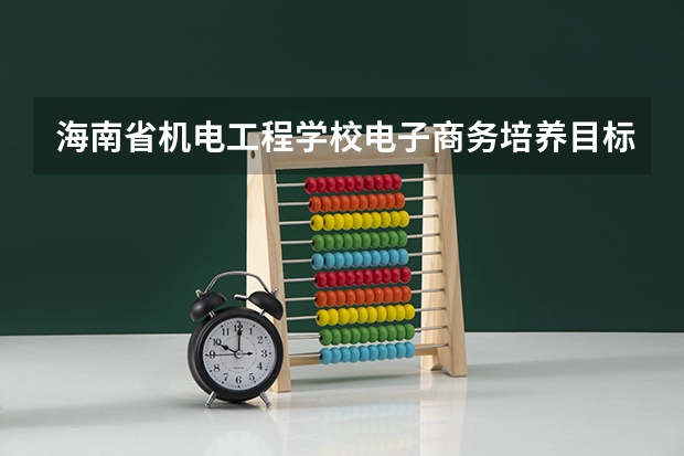 海南省机电工程学校电子商务培养目标定位