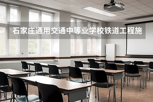 石家庄通用交通中等业学校铁道工程施工与维护培养目标定位
