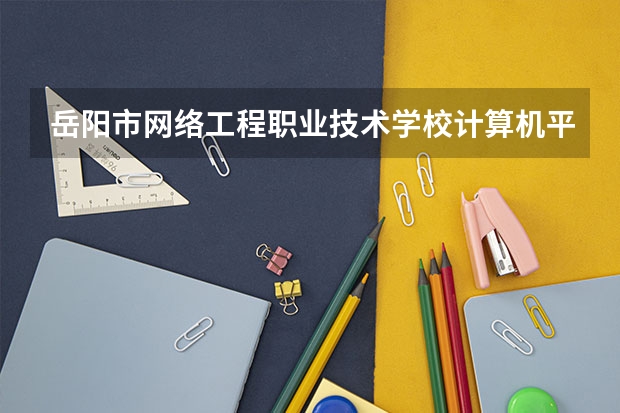 岳阳市网络工程职业技术学校计算机平面设计需要学哪些课程及专业能力要求