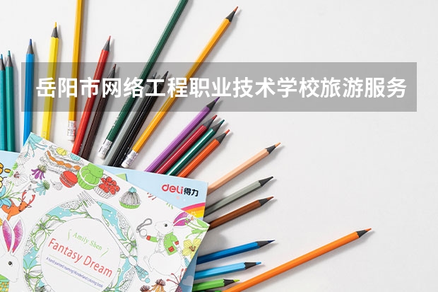 岳阳市网络工程职业技术学校旅游服务与管理需要学哪些课程及专业能力要求
