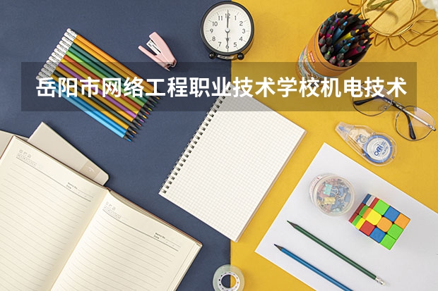 岳阳市网络工程职业技术学校机电技术应用需要学哪些课程及专业能力要求