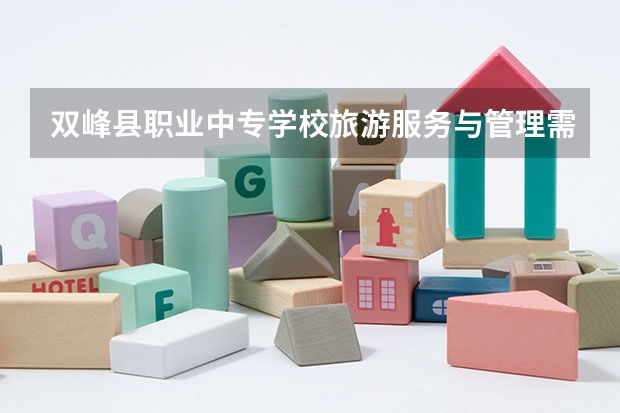 双峰县职业中专学校旅游服务与管理需要学哪些课程及专业能力要求