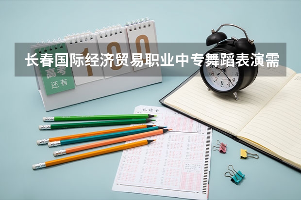 长春国际经济贸易职业中专舞蹈表演需要学哪些课程及专业能力要求