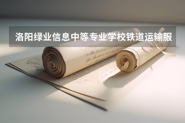 洛阳绿业信息中等专业学校铁道运输服务培养目标定位
