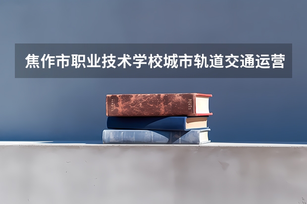 焦作市职业技术学校城市轨道交通运营服务培养目标定位