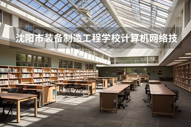沈阳市装备制造工程学校计算机网络技术需要学哪些课程及专业能力要求