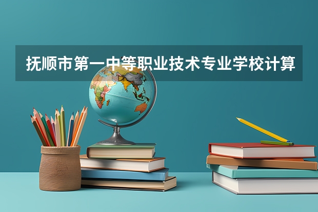 抚顺市第一中等职业技术专业学校计算机网络技术需要学哪些课程及专业能力要求