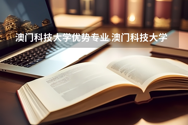 澳门科技大学优势专业 澳门科技大学开设专业有哪些