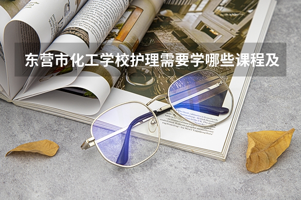 东营市化工学校护理需要学哪些课程及专业能力要求