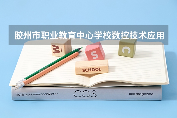 胶州市职业教育中心学校数控技术应用需要学哪些课程及专业能力要求