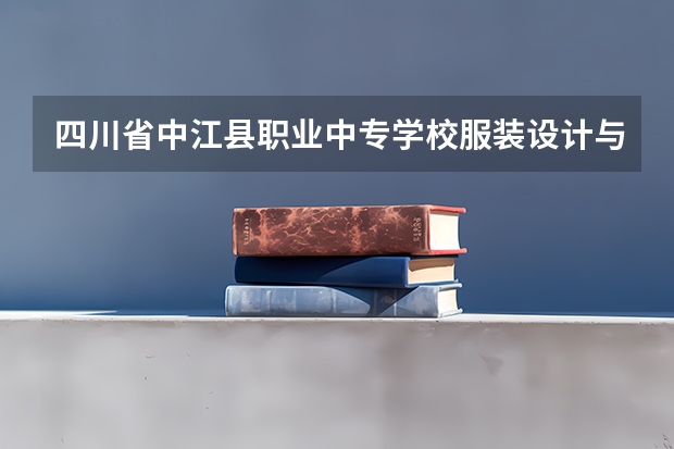 四川省中江县职业中专学校服装设计与工艺需要学哪些课程及专业能力要求