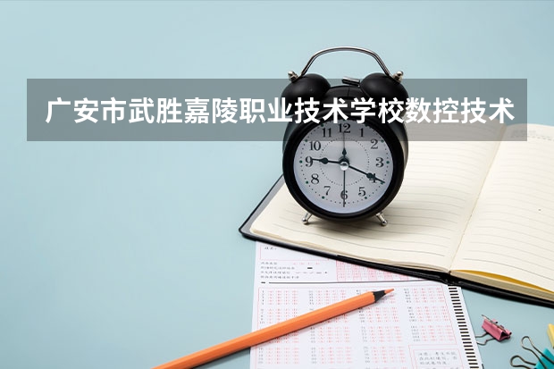 广安市武胜嘉陵职业技术学校数控技术应用需要学哪些课程及专业能力要求