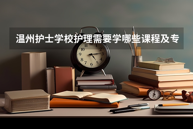 温州护士学校护理需要学哪些课程及专业能力要求