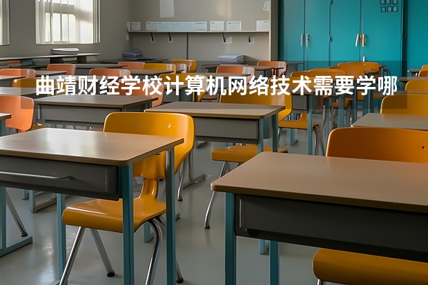 曲靖财经学校计算机网络技术需要学哪些课程及专业能力要求