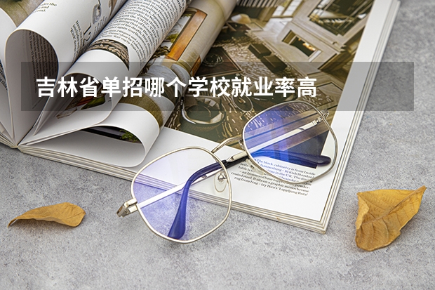 吉林省单招哪个学校就业率高