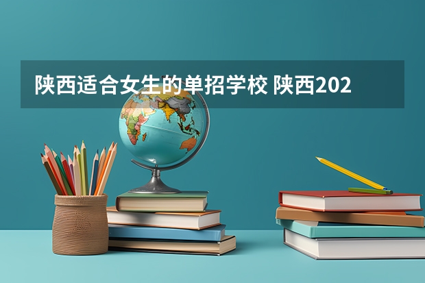 陕西适合女生的单招学校 陕西2023单招学校及分数线