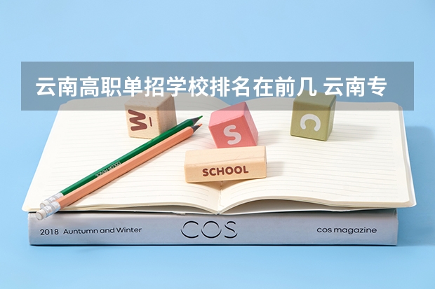 云南高职单招学校排名在前几 云南专科学校排名前十公办