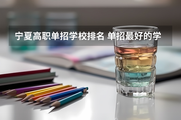 宁夏高职单招学校排名 单招最好的学校排名