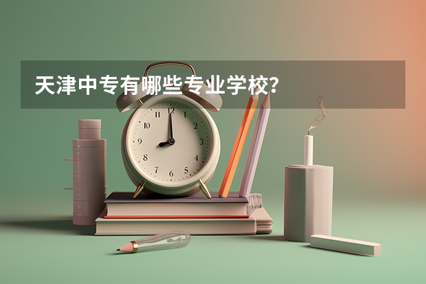 天津中专有哪些专业学校？