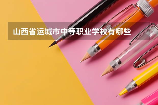 山西省运城市中等职业学校有哪些