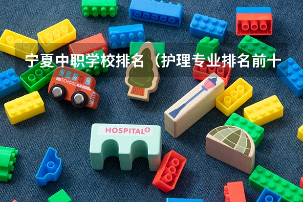 宁夏中职学校排名（护理专业排名前十的学校）