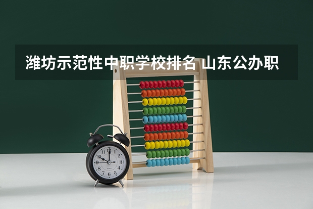 潍坊示范性中职学校排名 山东公办职业学校排名