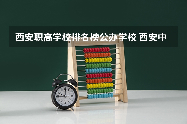 西安职高学校排名榜公办学校 西安中职学校排名榜公办学校