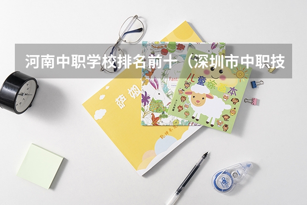 河南中职学校排名前十（深圳市中职技术学校排名）
