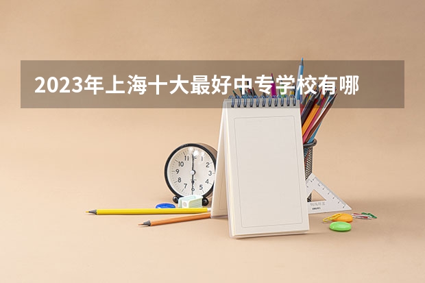 2023年上海十大最好中专学校有哪些