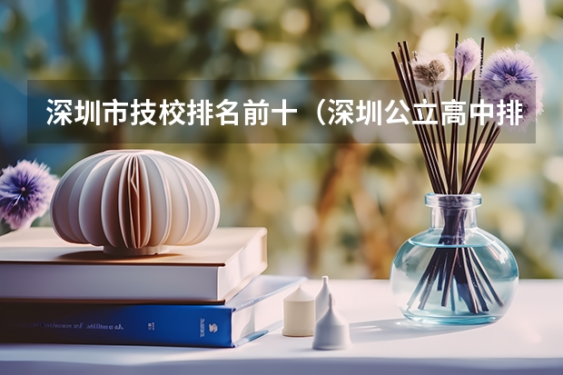 深圳市技校排名前十（深圳公立高中排名一览表）