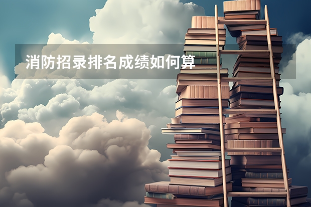 消防招录排名成绩如何算