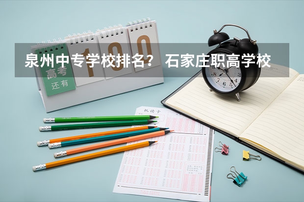 泉州中专学校排名？ 石家庄职高学校排名前十