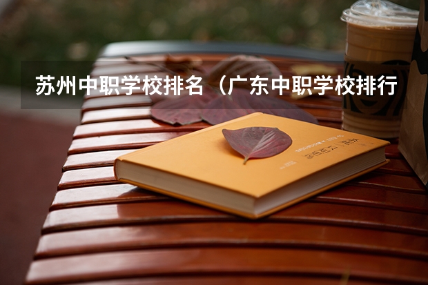 苏州中职学校排名（广东中职学校排行）