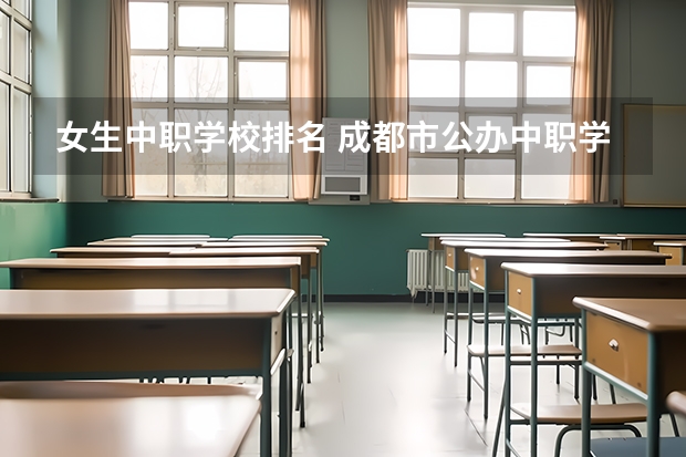 女生中职学校排名 成都市公办中职学校排名榜