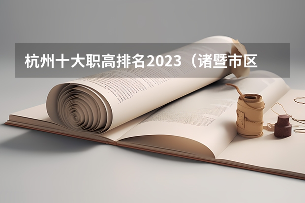 杭州十大职高排名2023（诸暨市区最好的小学排名榜）