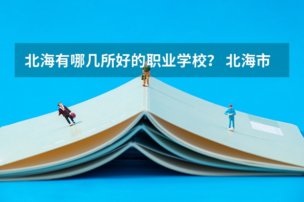 北海有哪几所好的职业学校？ 北海市中等职业技术学校分布