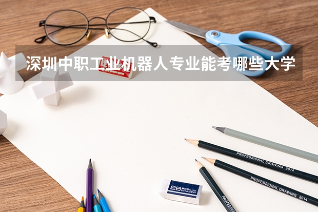 深圳中职工业机器人专业能考哪些大学和专业