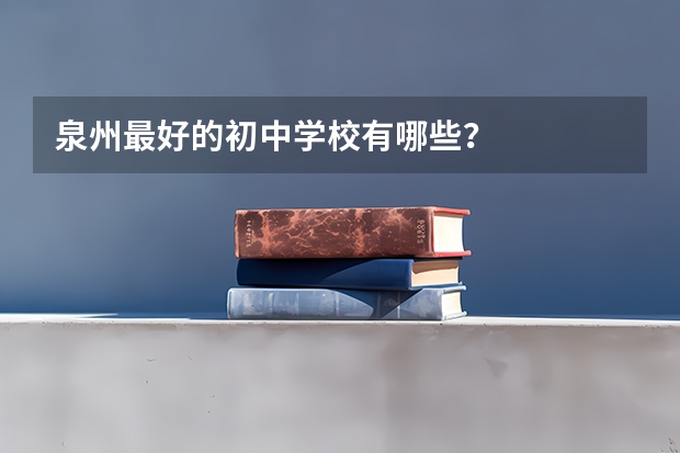 泉州最好的初中学校有哪些？