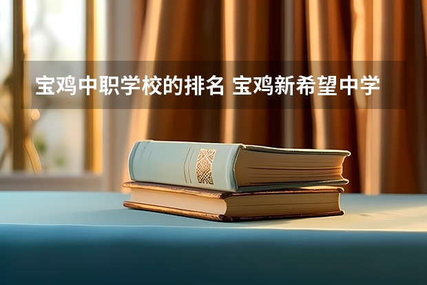 宝鸡中职学校的排名 宝鸡新希望中学在宝鸡市中排名第几
