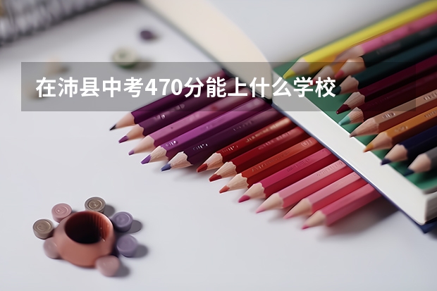 在沛县中考470分能上什么学校