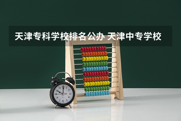 天津专科学校排名公办 天津中专学校有那些?