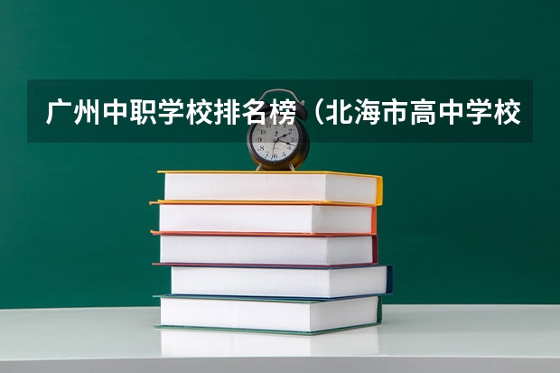 广州中职学校排名榜（北海市高中学校排名）