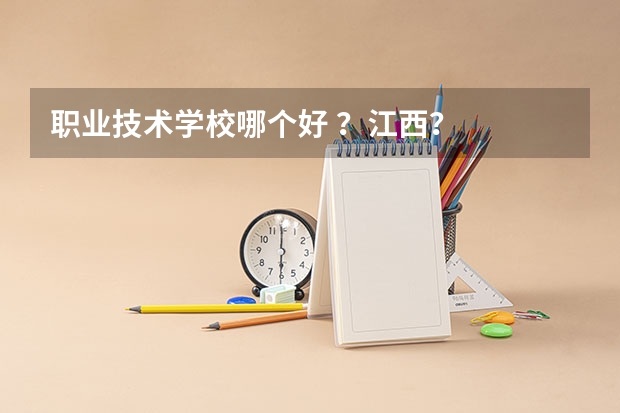 职业技术学校哪个好 ？江西？