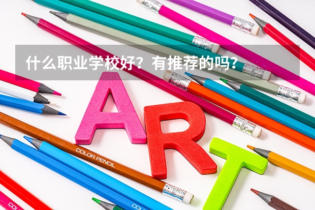 什么职业学校好？有推荐的吗？