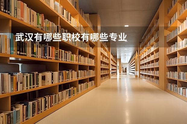 武汉有哪些职校有哪些专业