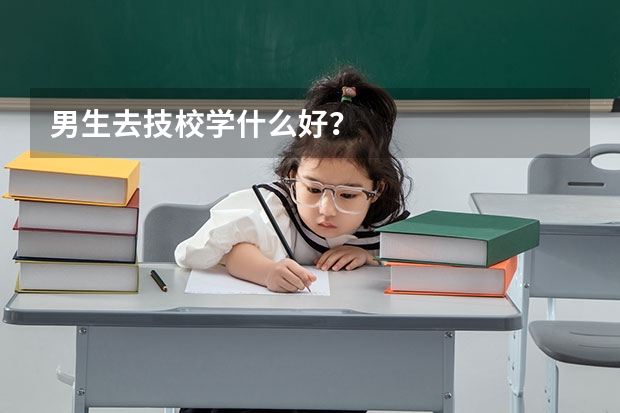 男生去技校学什么好？