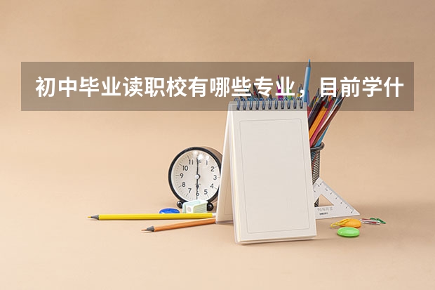 初中毕业读职校有哪些专业,目前学什么专业最吃香?